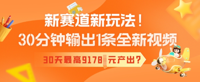 新赛道新玩法！30分钟输出1条全新视频，30天最高9178元产出?-中创资源网