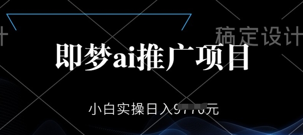 即梦AI推广项目，小白实操日入多张-中创资源网