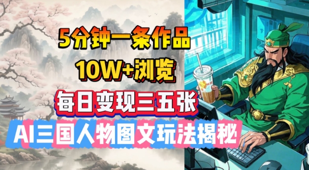 5分钟一条作品，10W+浏览，每日变现三五张，AI三国人物图文玩法揭秘-中创资源网