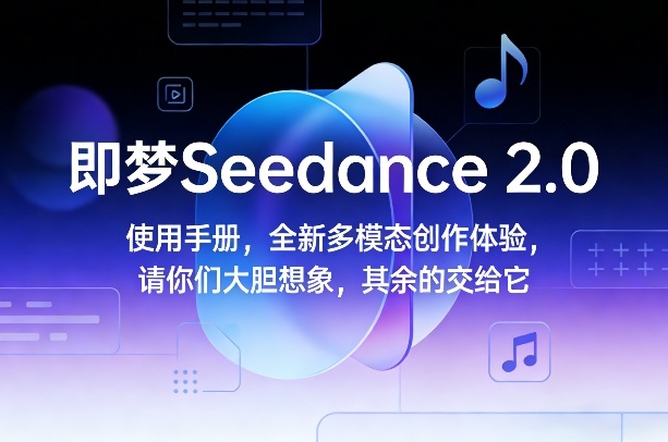 即梦Seedance 2.0使用手册，全新多模态创作体验，请你们大胆想象，其余的交给它-中创资源网