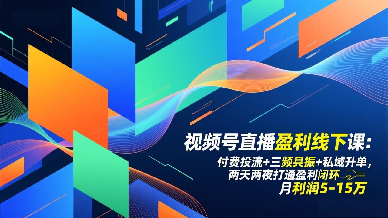 视频号直播盈利线下课：付费投流+三频共振+私域升单，两天两夜打通盈利闭环，月利润5-15万-中创资源网