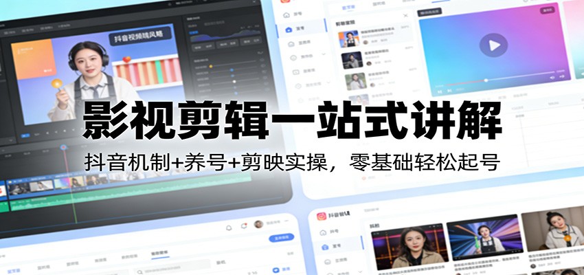 影视剪辑一站式讲解：抖音机制+养号+剪映实操，零基础轻松起号-中创资源网