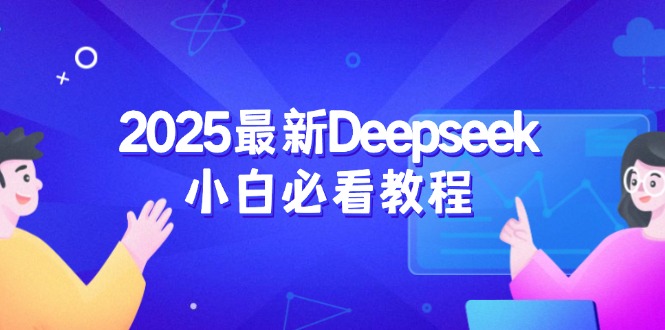（14391期）2025最新Deepseek小白必看教程：从注册登录到深度思考，一站式学习体验-中创资源网