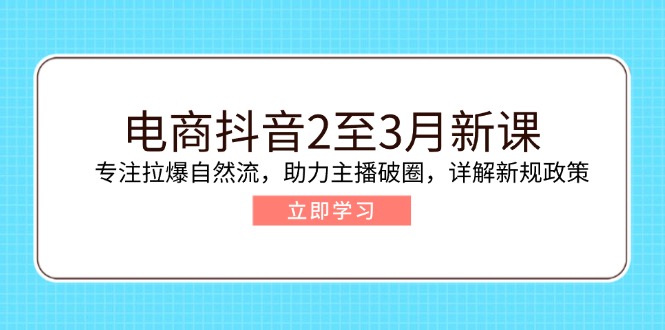 （14268期）电商抖音2至3月新课：专注拉爆自然流，助力主播破圈，详解新规政策-中创资源网