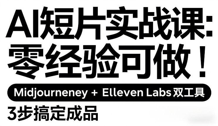 AI短片实战课：零经验可做，Midjourney+ElevenLabs双工具，3步搞定成品-中创资源网