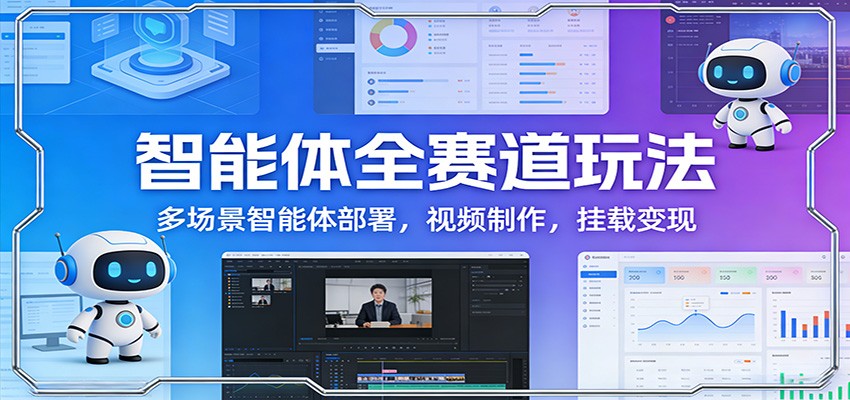 智能体全赛道玩法：多场景智能体部署，视频制作，挂载变现-中创资源网