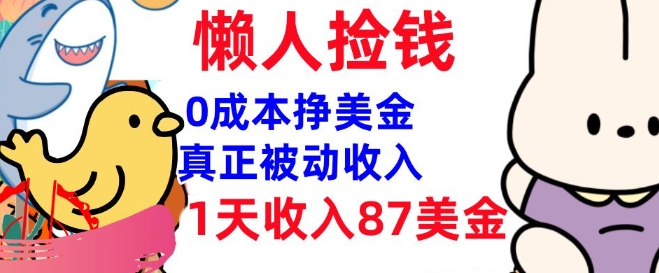 0成本挣美金，真正被动收入，1天收入87美刀，3分钟学会，懒人捡钱(实战教程)-中创资源网