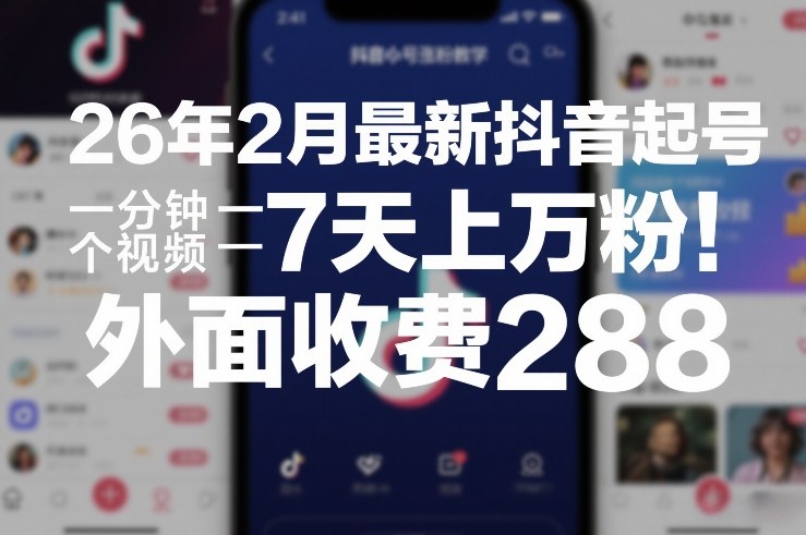 26年2月最新抖音起号涨粉教学，一分钟一个视频，7天上万粉，外面收费288-中创资源网