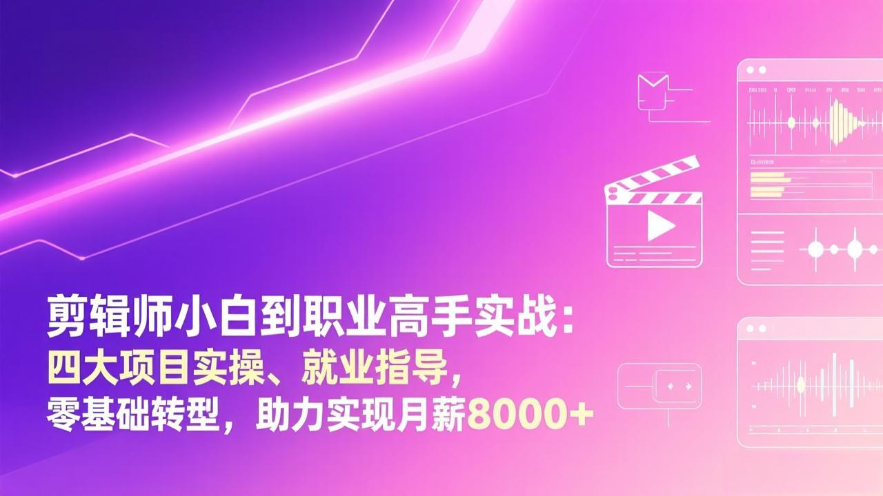 剪辑师小白到职业高手实战：四大项目实操、就业指导，零基础转型，助力实现月薪8000+-中创资源网