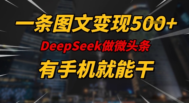 一条图文变现5张，DeeSeep微头条，有手机就能做-中创资源网