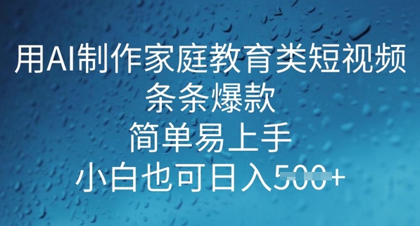 用AI做制作家庭教育类短视频，条条爆款，简单易上手， 小白也可日入5张-中创资源网