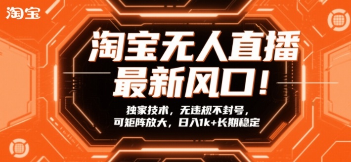 淘宝无人直播最新风口！独家技术，无违规不封号，可矩阵放大，日入1k+长期稳定【揭秘】-中创资源网