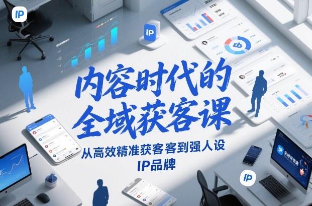 内容时代的全域获客课，从高效精准获客到强人设IP品牌-中创资源网