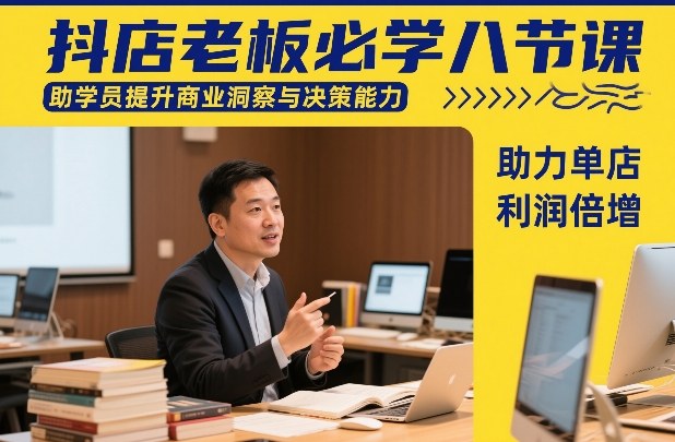 抖店老板必学八节课，助学员提升商业洞察与决策能力，助力单店利润倍增-中创资源网