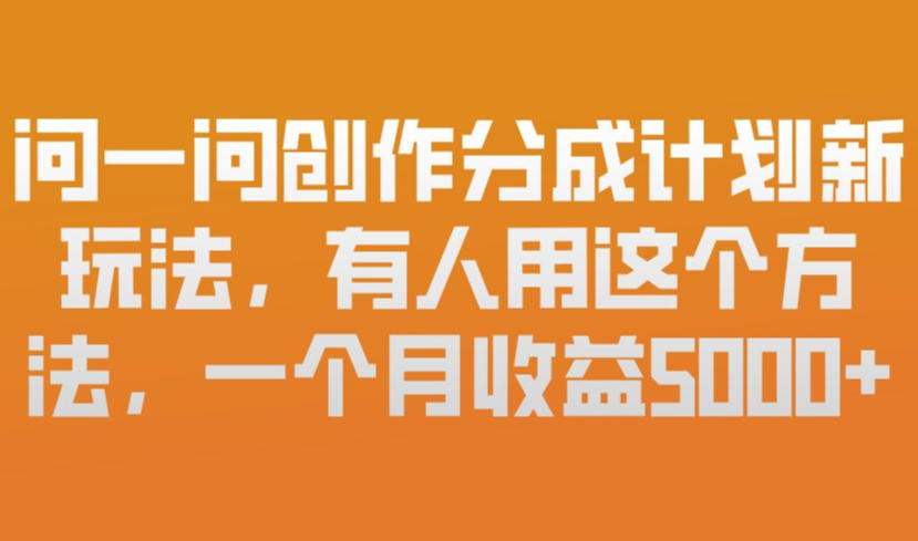 问一问创作分成计划新玩法，有人用这个方法，一个月收益5k，新手友好，有微信就能做【揭秘】-中创资源网